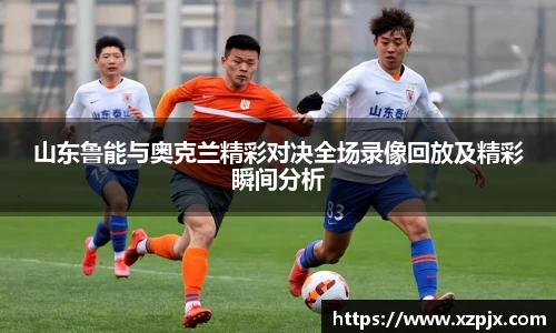 山东鲁能与奥克兰精彩对决全场录像回放及精彩瞬间分析