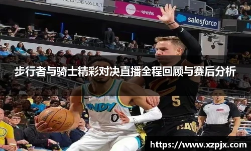 步行者与骑士精彩对决直播全程回顾与赛后分析