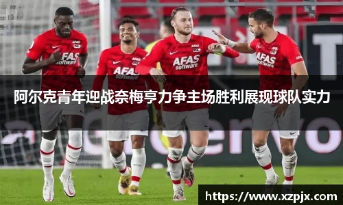 阿尔克青年迎战奈梅亨力争主场胜利展现球队实力