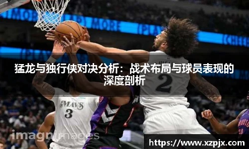 猛龙与独行侠对决分析：战术布局与球员表现的深度剖析