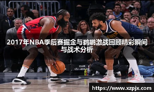 2017年NBA季后赛掘金与鹈鹕激战回顾精彩瞬间与战术分析
