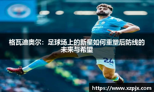 格瓦迪奥尔：足球场上的新星如何重塑后防线的未来与希望