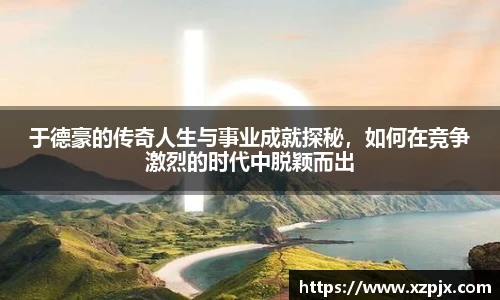于德豪的传奇人生与事业成就探秘，如何在竞争激烈的时代中脱颖而出