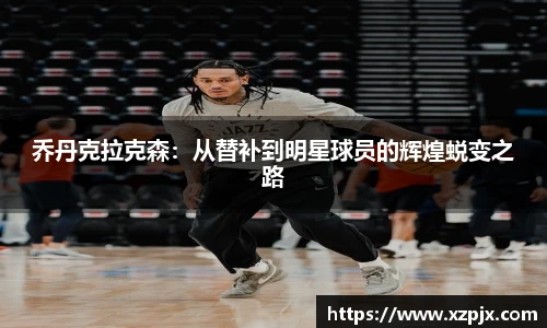 乔丹克拉克森：从替补到明星球员的辉煌蜕变之路