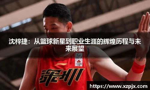 沈梓捷：从篮球新星到职业生涯的辉煌历程与未来展望