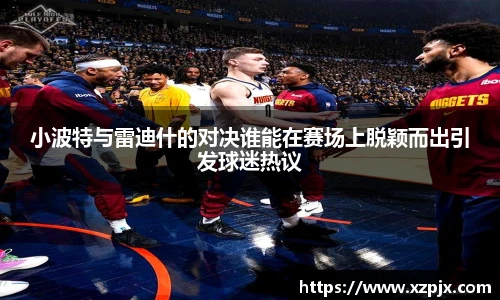 小波特与雷迪什的对决谁能在赛场上脱颖而出引发球迷热议